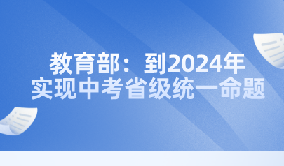 教育部：到2024年實現(xiàn)中考省級統(tǒng)一命題