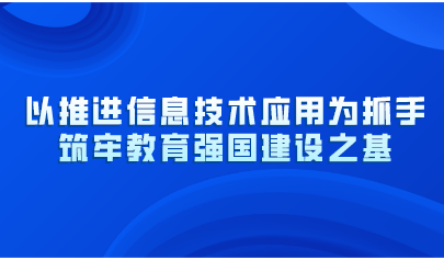 以推進(jìn)信息技術(shù)應(yīng)用為抓手！教育部黨組《人民日?qǐng)?bào)》撰文：筑牢教育強(qiáng)國(guó)建設(shè)之基
