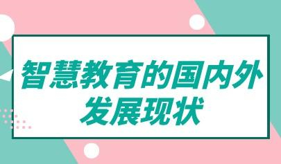 觀察丨智慧教育的國(guó)內(nèi)外發(fā)展現(xiàn)狀