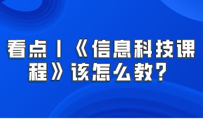 看點(diǎn)丨義務(wù)教育新課標(biāo)——《信息科技課程》該怎么教？
