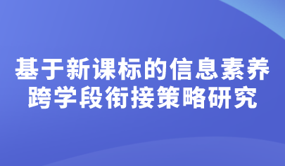 看點 | 基于新課標(biāo)的信息素養(yǎng)跨學(xué)段銜接策略研究