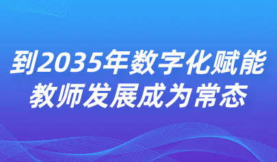 關注 | 中共中央 國務院：到2035年數字化賦能教師發(fā)展成為常態(tài)