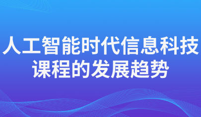 關注 | 人工智能時代信息科技課程的發(fā)展趨勢