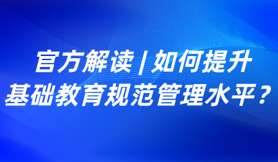 關注 | 如何提升基礎教育規(guī)范管理水平？教育部解讀來了