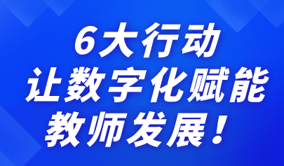 關(guān)注 | 6大行動(dòng)，讓數(shù)字化賦能教師發(fā)展！來看教育部最新通知