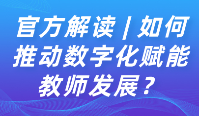 關(guān)注 | 如何推動(dòng)數(shù)字化賦能教師發(fā)展？教育部解讀來了→