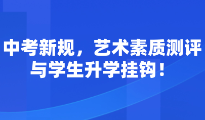 藝術(shù)考試系統(tǒng)｜中考新規(guī)，藝術(shù)素質(zhì)測評與學(xué)生升學(xué)掛鉤！