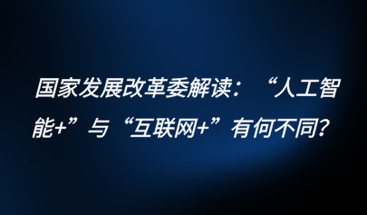關(guān)注 | 國家發(fā)展改革委解讀：“人工智能+”與“互聯(lián)網(wǎng)+”有何不同？